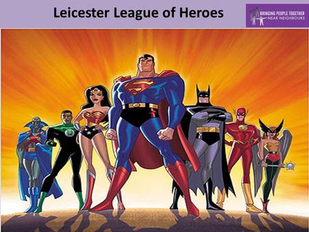 Leicester League of Heroes. The Big Bang How the project came about Through baseline findings Through community engagement Through engagement with local.