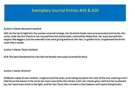 Exemplary Journal Entries #18 & #20 Author’s Name: Bennett Crawford #20: As the harsh light hits the woman covered in beige, her blushed cheeks were pronounced.