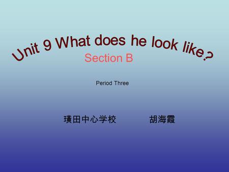 Section B 璜田中心学校 胡海霞 Period Three. What does he/she look like?