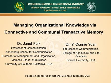 Managing Organizational Knowledge via Connective and Communal Transactive Memory Dr. Janet Fulk Professor of Communication, Annenberg School for Communication.