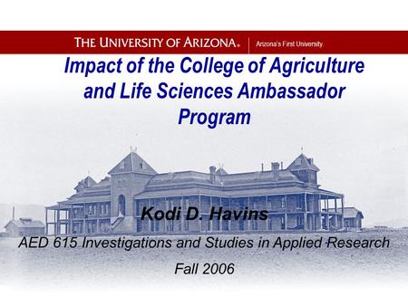 Arizona’s First University. Impact of the College of Agriculture and Life Sciences Ambassador Program Kodi D. Havins AED 615 Investigations and Studies.