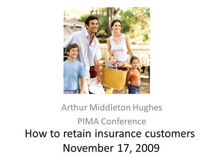 How to retain insurance customers November 17, 2009 Arthur Middleton Hughes PIMA Conference.