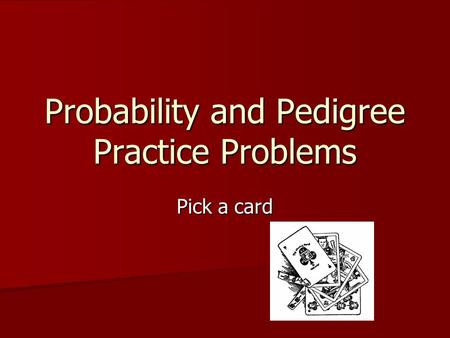 Probability and Pedigree Practice Problems Pick a card.