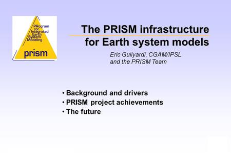The PRISM infrastructure for Earth system models Eric Guilyardi, CGAM/IPSL and the PRISM Team Background and drivers PRISM project achievements The future.