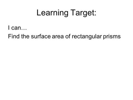 Learning Target: I can… Find the surface area of rectangular prisms.