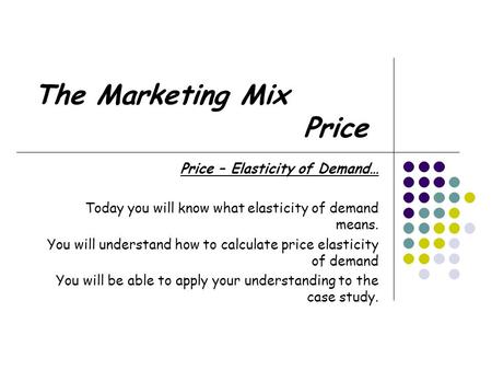 The Marketing Mix Price Price – Elasticity of Demand… Today you will know what elasticity of demand means. You will understand how to calculate price elasticity.