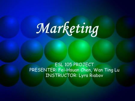 Marketing ESL 105 PROJECT PRESENTER: Fei-Hsuan Chen, Wan Ting Lu INSTRUCTOR: Lyra Riabov.