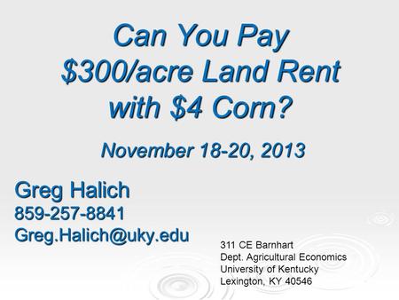 Can You Pay $300/acre Land Rent with $4 Corn? November 18-20, 2013 Greg Halich 311 CE Barnhart Dept. Agricultural Economics.