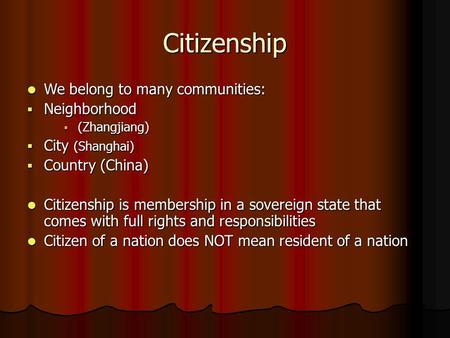 Citizenship We belong to many communities: We belong to many communities:  Neighborhood  (Zhangjiang)  City (Shanghai)  Country (China) Citizenship.