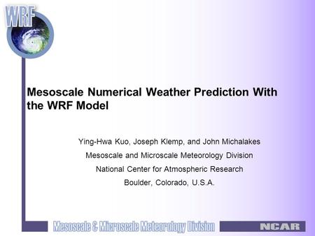 Mesoscale Numerical Weather Prediction With the WRF Model Ying-Hwa Kuo, Joseph Klemp, and John Michalakes Mesoscale and Microscale Meteorology Division.