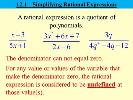 12.1 – Simplifying Rational Expressions A rational expression is a quotient of polynomials. For any value or values of the variable that make the denominator.