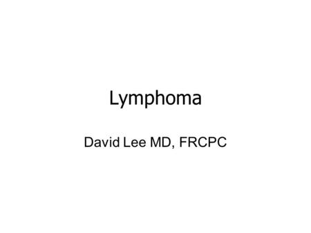 Lymphoma David Lee MD, FRCPC. Overview Concepts, classification, biology Epidemiology Clinical presentation Diagnosis Staging Three important types of.