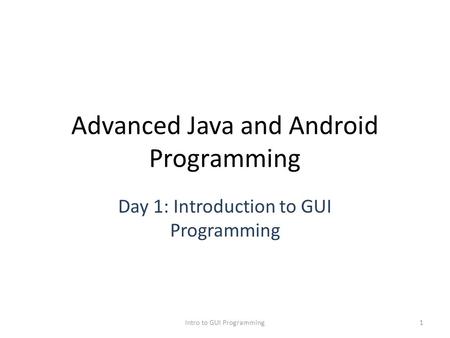 Advanced Java and Android Programming Day 1: Introduction to GUI Programming Intro to GUI Programming1.