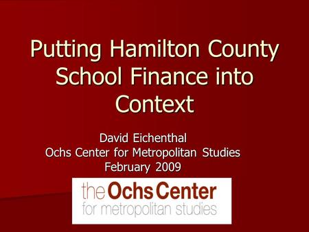 Putting Hamilton County School Finance into Context David Eichenthal Ochs Center for Metropolitan Studies February 2009.