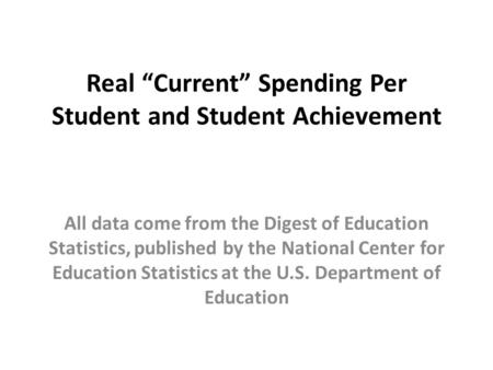 Real “Current” Spending Per Student and Student Achievement All data come from the Digest of Education Statistics, published by the National Center for.