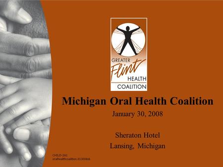 Michigan Oral Health Coalition January 30, 2008 Sheraton Hotel Lansing, Michigan CHILD-2A1 oralhealthcoalition.013008sb.