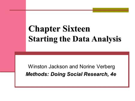 Chapter Sixteen Starting the Data Analysis Winston Jackson and Norine Verberg Methods: Doing Social Research, 4e.