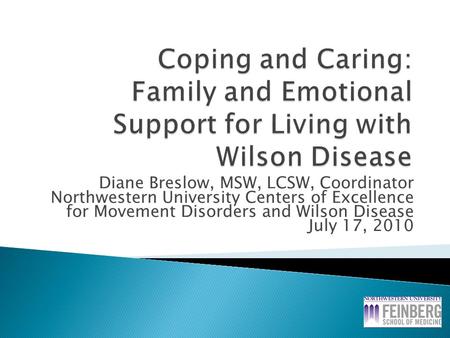 Diane Breslow, MSW, LCSW, Coordinator Northwestern University Centers of Excellence for Movement Disorders and Wilson Disease July 17, 2010.