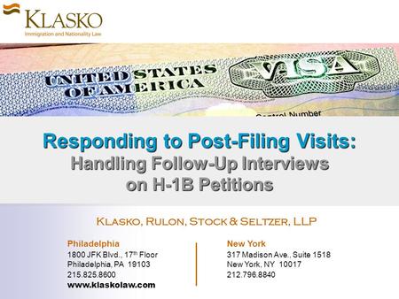Responding to Post-Filing Visits: Handling Follow-Up Interviews on H-1B Petitions Klasko, Rulon, Stock & Seltzer, LLP Philadelphia New York 1800 JFK Blvd.,