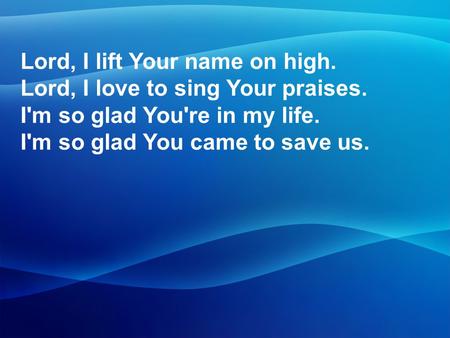 Lord, I lift Your name on high. Lord, I love to sing Your praises