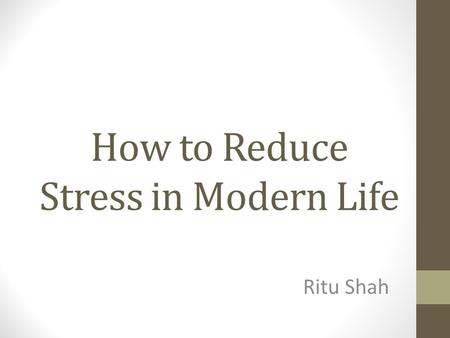 How to Reduce Stress in Modern Life Ritu Shah. What is Stress? Stress occurs when the pressure and demands of work are in a constant and intense degree.