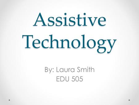 Assistive Technology By: Laura Smith EDU 505. What Is AT? Assistive Technology (AT) is any tool or piece of equipment that helps to increase or improve.