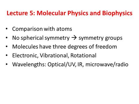 Lecture 5: Molecular Physics and Biophysics Comparison with atoms No spherical symmetry  symmetry groups Molecules have three degrees of freedom Electronic,