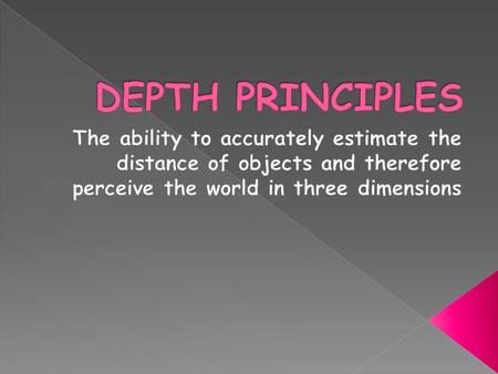 DEPTH PRINCIPLES The ability to accurately estimate the distance of objects and therefore perceive the world in three dimensions.