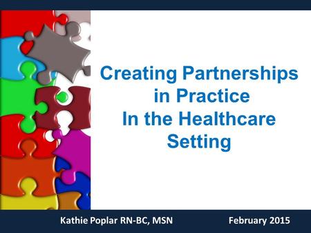 Creating Partnerships in Practice In the Healthcare Setting Kathie Poplar RN-BC, MSNFebruary 2015.
