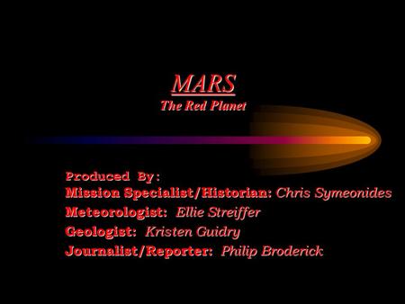 MARS The Red Planet Produced By: Mission Specialist/Historian: Chris Symeonides Meteorologist: Ellie Streiffer Geologist: Kristen Guidry Journalist/Reporter: