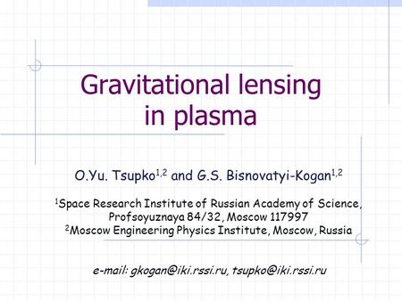 Gravitational lensing in plasma O.Yu. Tsupko 1,2 and G.S. Bisnovatyi-Kogan 1,2 1 Space Research Institute of Russian Academy of Science, Profsoyuznaya.