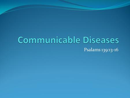 Psalams 139:13-16. Communicable Disease Is a disease that is spread from one living thing to another through the environment An organism that causes a.