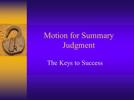 Motion for Summary Judgment The Keys to Success. How does this work?  Summary judgments are governed by Rule 166(a) of the Texas Rules of Civil Procedure.