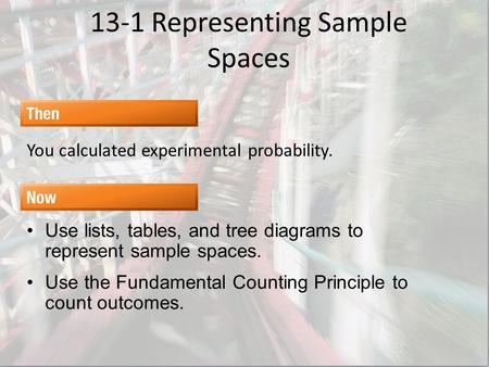 13-1 Representing Sample Spaces You calculated experimental probability. Use lists, tables, and tree diagrams to represent sample spaces. Use the Fundamental.