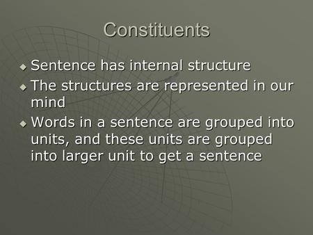 Constituents  Sentence has internal structure  The structures are represented in our mind  Words in a sentence are grouped into units, and these units.
