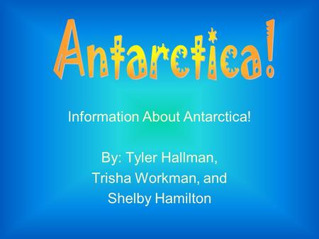 Information About Antarctica! By: Tyler Hallman, Trisha Workman, and Shelby Hamilton.
