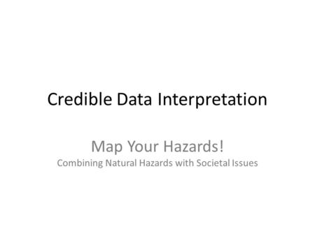Credible Data Interpretation Map Your Hazards! Combining Natural Hazards with Societal Issues.