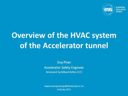 Overview of the HVAC system of the Accelerator tunnel Duy Phan Accelerator Safety Engineer Reviewed by Mikael Kelfve (CF) www.europeanspallationsource.se.