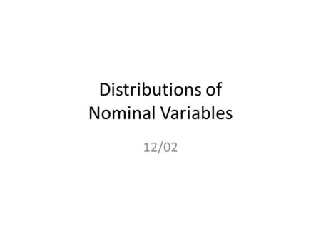 Distributions of Nominal Variables 12/02. Nominal Data Some measurements are just types or categories – Favorite color, college major, political affiliation,