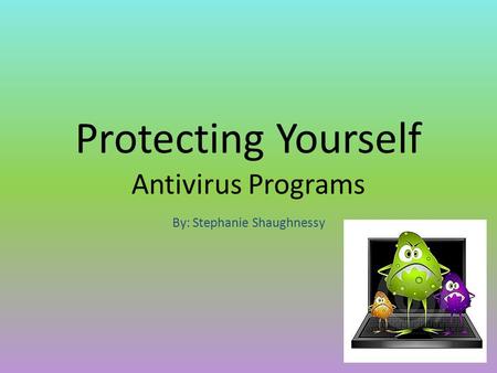 Protecting Yourself Antivirus Programs By: Stephanie Shaughnessy.