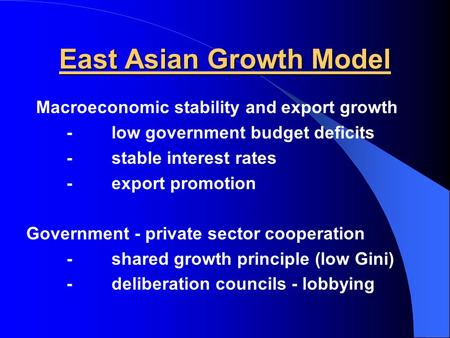 East Asian Growth Model Macroeconomic stability and export growth -low government budget deficits -stable interest rates -export promotion Government -