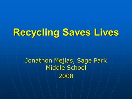 Recycling Saves Lives Jonathon Mejias, Sage Park Middle School 2008.