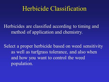 Herbicide Classification Herbicides are classified according to timing and method of application and chemistry. Select a proper herbicide based on weed.