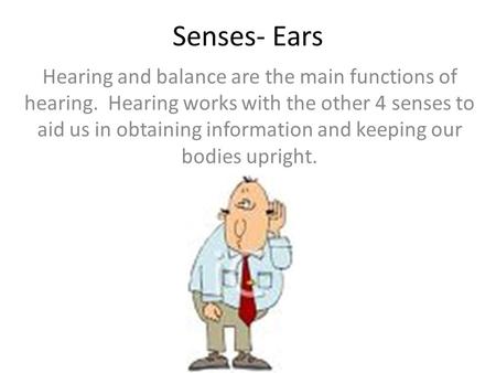 Senses- Ears Hearing and balance are the main functions of hearing. Hearing works with the other 4 senses to aid us in obtaining information and keeping.