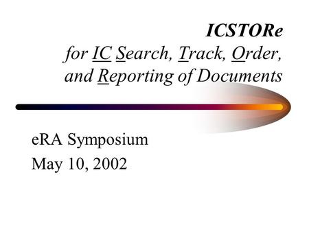 ICSTORe for IC Search, Track, Order, and Reporting of Documents eRA Symposium May 10, 2002.
