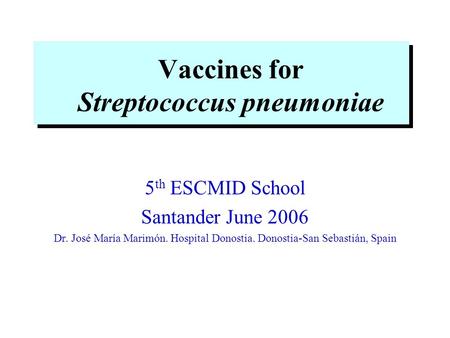 Vaccines for Streptococcus pneumoniae 5 th ESCMID School Santander June 2006 Dr. José María Marimón. Hospital Donostia. Donostia-San Sebastián, Spain.