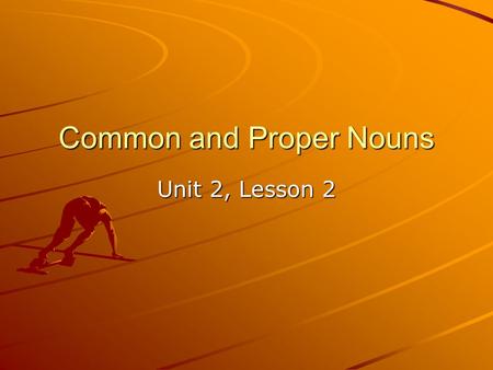 Common and Proper Nouns Unit 2, Lesson 2. Objectives Students will: –Identify common and proper nouns –Capitalize proper nouns –Proofread for capitalization.