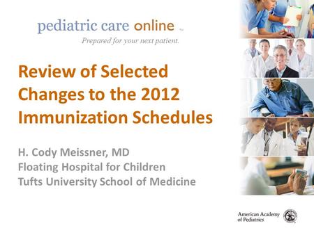 TM Prepared for your next patient. Review of Selected Changes to the 2012 Immunization Schedules H. Cody Meissner, MD Floating Hospital for Children Tufts.