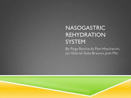 NASOGASTRIC REHYDRATION SYSTEM By: Paige Reinhardt, Pam Hitscherich, Jon Gabriel, Gaby Bravoco, Josh Min.