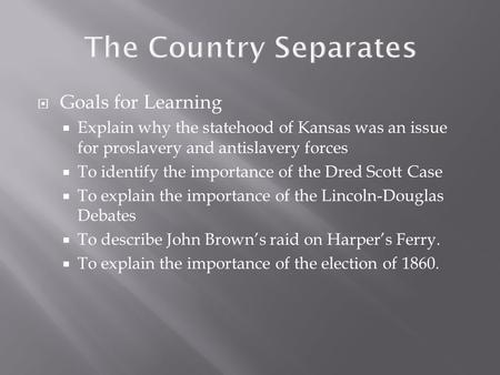  Goals for Learning  Explain why the statehood of Kansas was an issue for proslavery and antislavery forces  To identify the importance of the Dred.